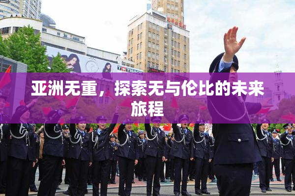 亚洲无重，探索无与伦比的未来旅程