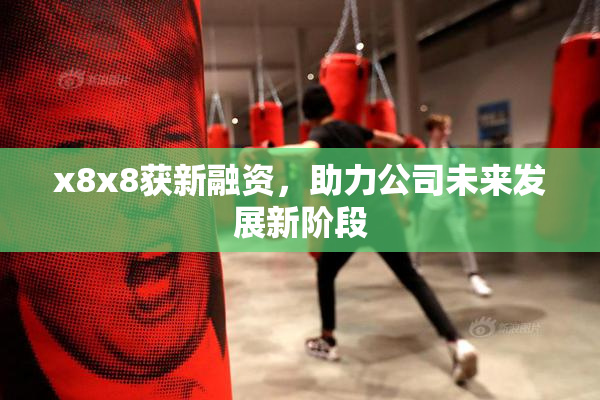 x8x8获新融资，助力公司未来发展新阶段