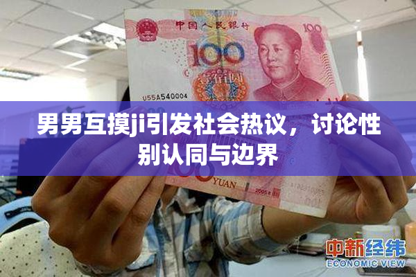 男男互摸ji引发社会热议，讨论性别认同与边界