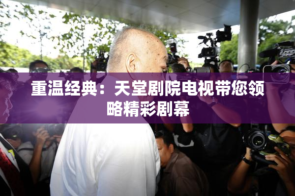 重温经典：天堂剧院电视带您领略精彩剧幕