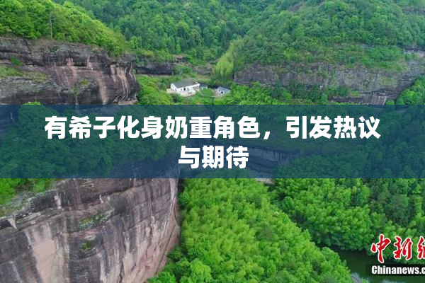 有希子化身奶重角色，引发热议与期待