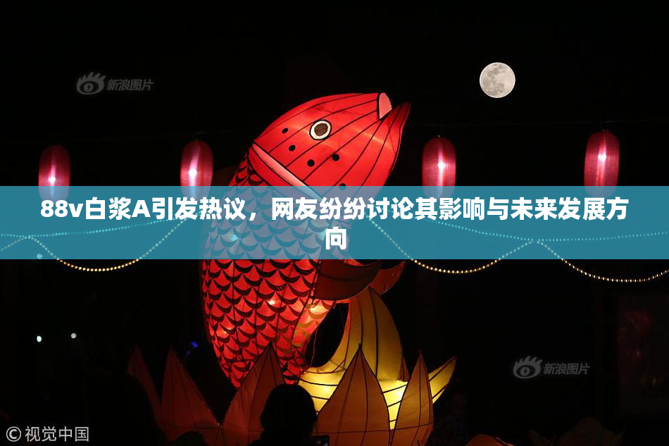 88v白浆A引发热议，网友纷纷讨论其影响与未来发展方向