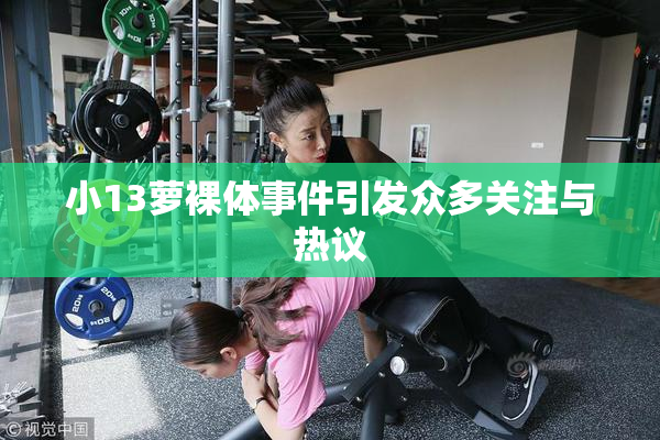 小13萝裸体事件引发众多关注与热议