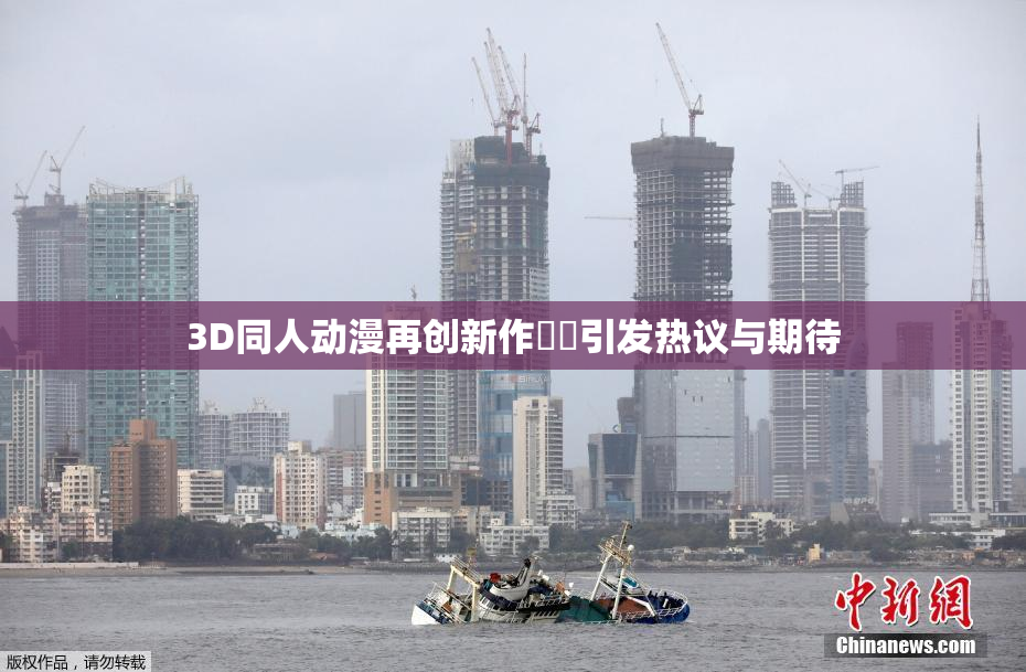 3D同人动漫再创新作❌‌引发热议与期待