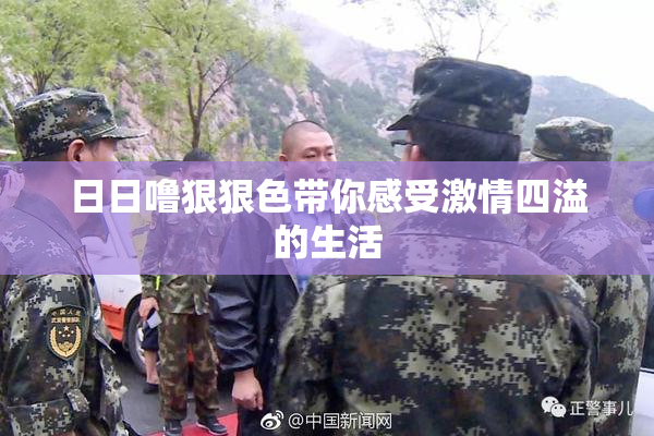 日日噜狠狠色带你感受激情四溢的生活