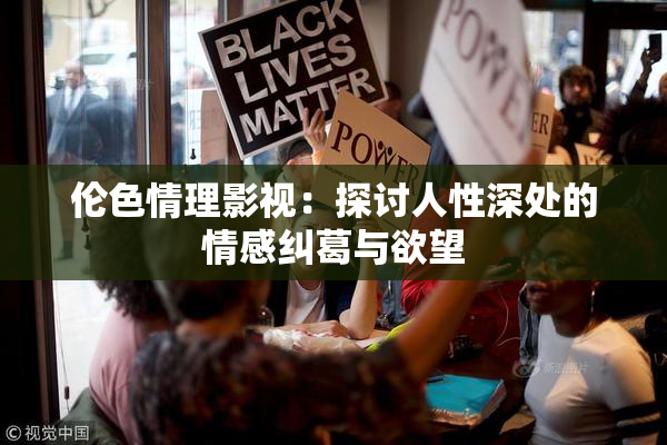 伦色情理影视：探讨人性深处的情感纠葛与欲望
