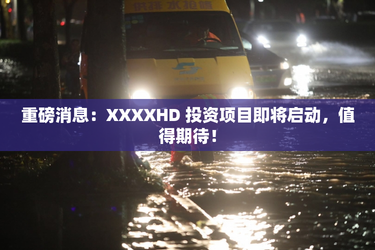 重磅消息：XXXXHD 投资项目即将启动，值得期待！