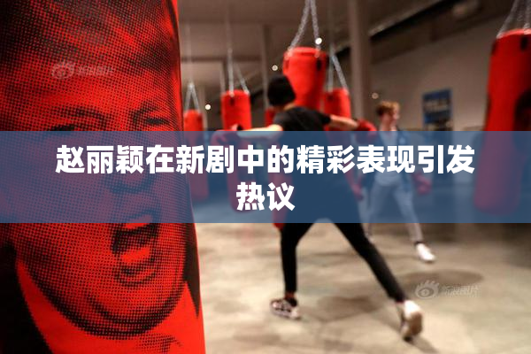 赵丽颖在新剧中的精彩表现引发热议
