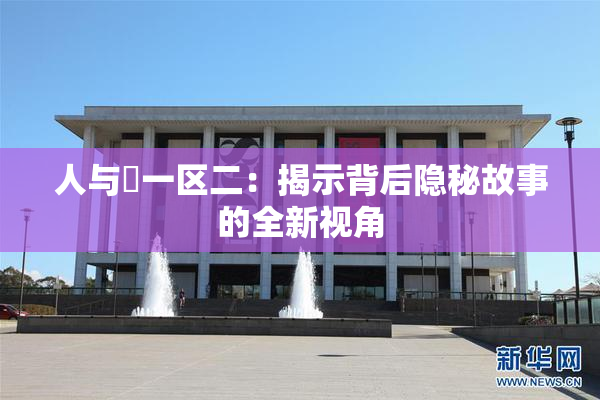 人与嘼一区二：揭示背后隐秘故事的全新视角