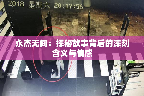 永杰无间：探秘故事背后的深刻含义与情感