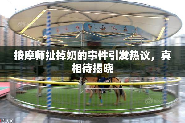 按摩师扯掉奶的事件引发热议，真相待揭晓