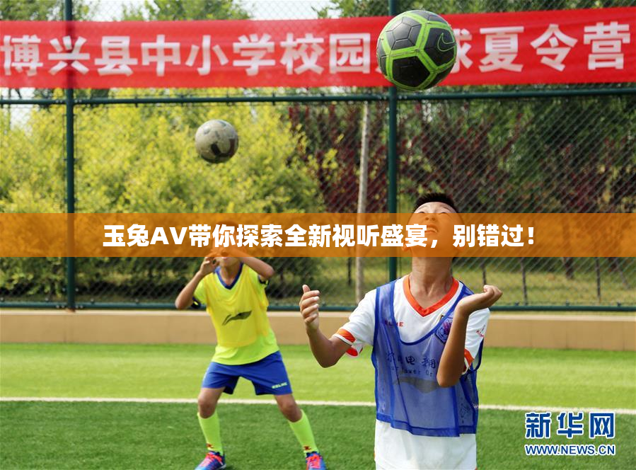 玉兔AV带你探索全新视听盛宴，别错过！