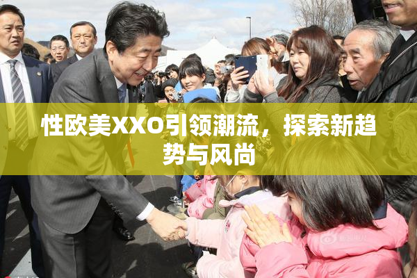 性欧美XXO引领潮流，探索新趋势与风尚