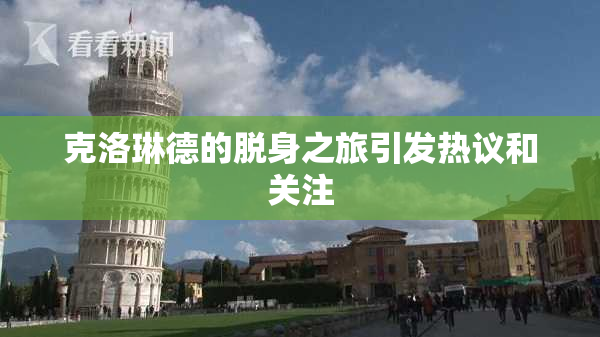 克洛琳德的脱身之旅引发热议和关注