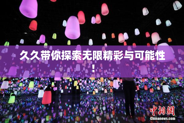 久久带你探索无限精彩与可能性！