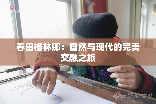 春田格林娜：自然与现代的完美交融之旅