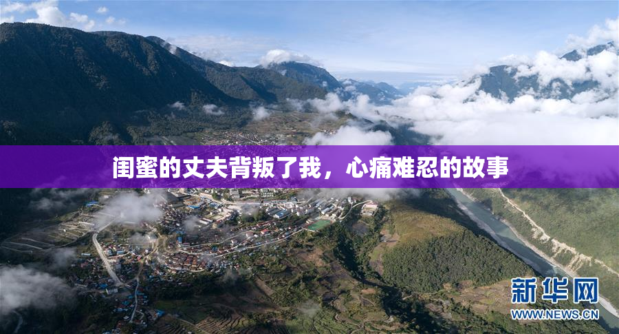 闺蜜的丈夫背叛了我，心痛难忍的故事