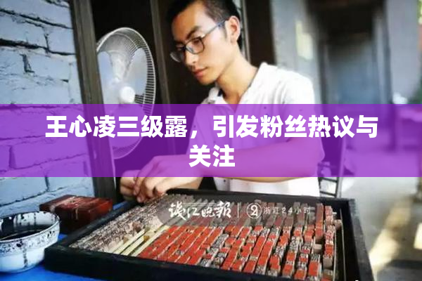 王心凌三级露，引发粉丝热议与关注