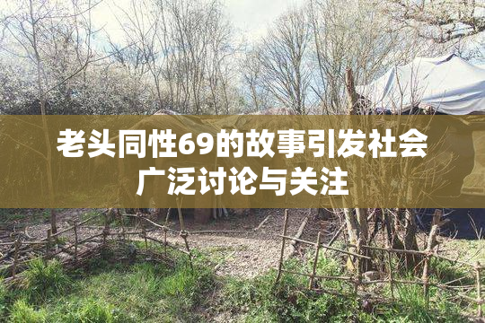 老头同性69的故事引发社会广泛讨论与关注