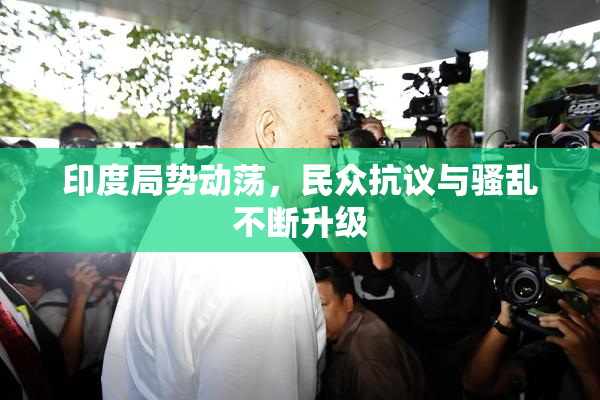 印度局势动荡，民众抗议与骚乱不断升级