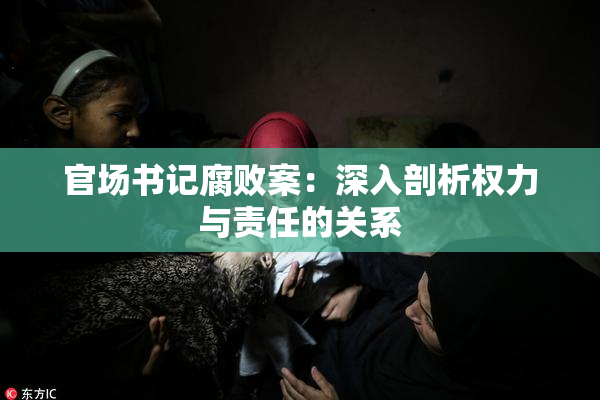 官场书记腐败案：深入剖析权力与责任的关系