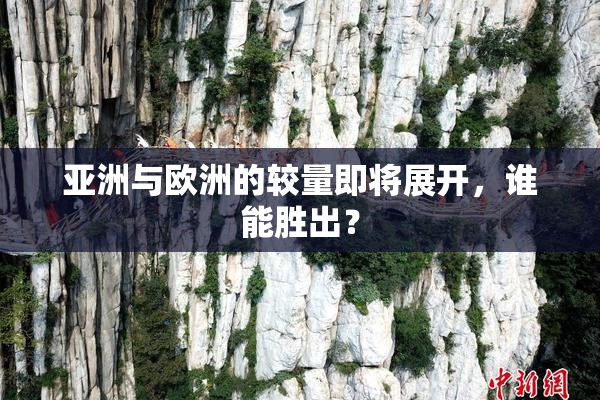 亚洲与欧洲的较量即将展开，谁能胜出？