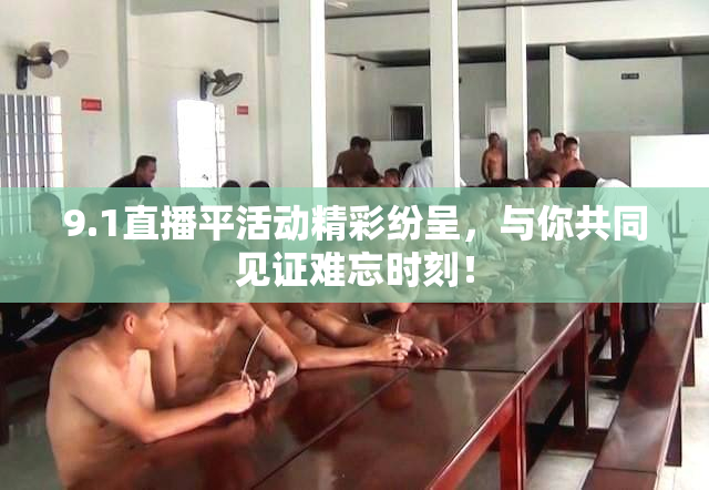 9.1直播平活动精彩纷呈，与你共同见证难忘时刻！