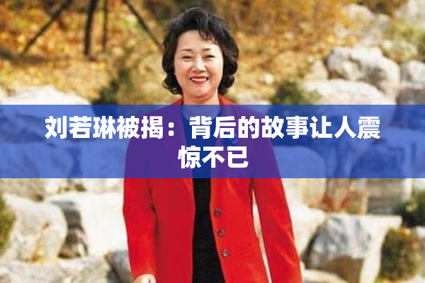 刘若琳被揭：背后的故事让人震惊不已