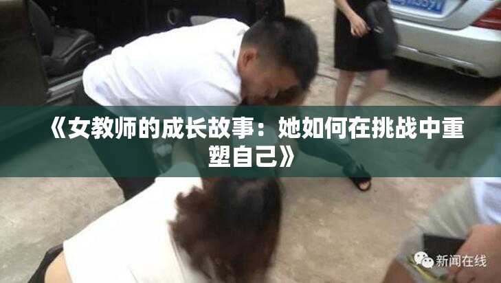 《女教师的成长故事：她如何在挑战中重塑自己》