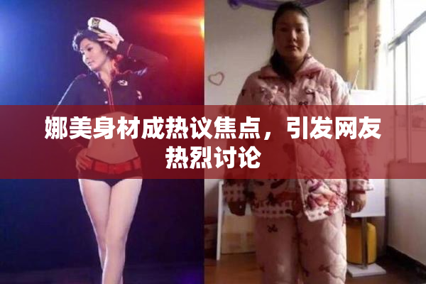 娜美身材成热议焦点，引发网友热烈讨论