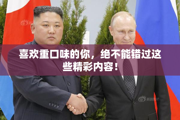 喜欢重口味的你，绝不能错过这些精彩内容！