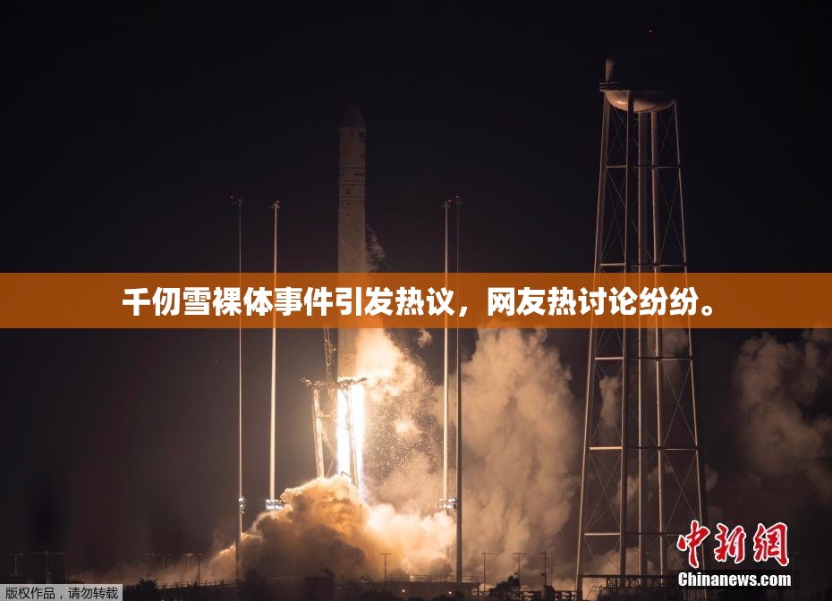 千仞雪裸体事件引发热议，网友热讨论纷纷。