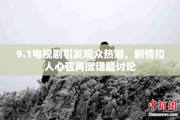 9.1电视剧引发观众热潮，剧情扣人心弦再掀话题讨论