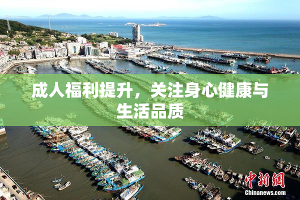 成人福利提升，关注身心健康与生活品质