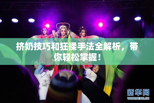 挤奶技巧和狂揉手法全解析，带你轻松掌握！