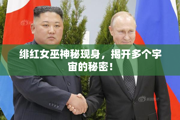 绯红女巫神秘现身，揭开多个宇宙的秘密！