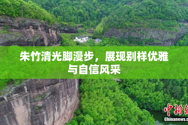 朱竹清光脚漫步，展现别样优雅与自信风采