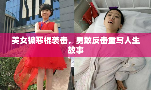美女被恶棍袭击，勇敢反击重写人生故事