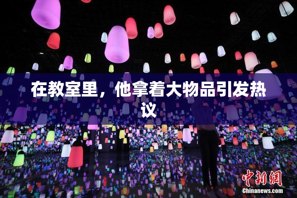 在教室里，他拿着大物品引发热议