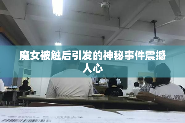 魔女被触后引发的神秘事件震撼人心