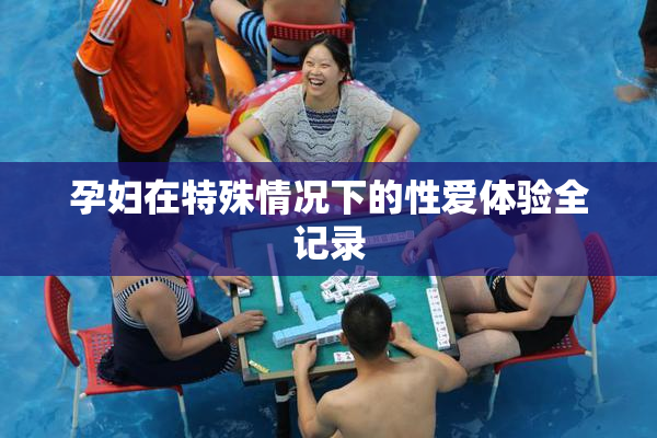 孕妇在特殊情况下的性爱体验全记录