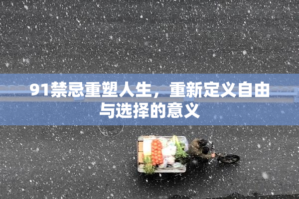 91禁忌重塑人生，重新定义自由与选择的意义