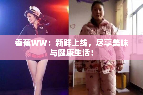 香蕉WW：新鲜上线，尽享美味与健康生活！