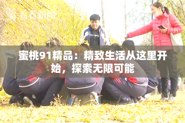 蜜桃91精品：精致生活从这里开始，探索无限可能