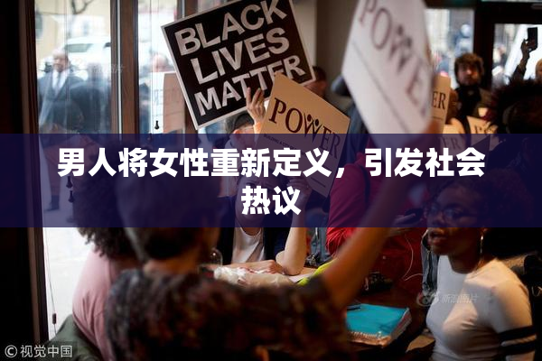 男人将女性重新定义，引发社会热议