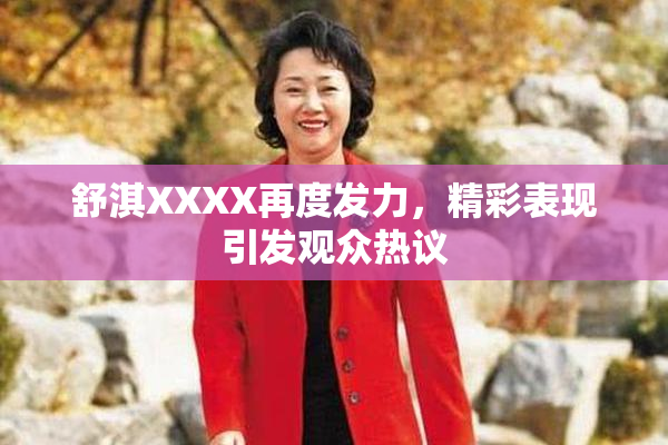 舒淇XXXX再度发力，精彩表现引发观众热议