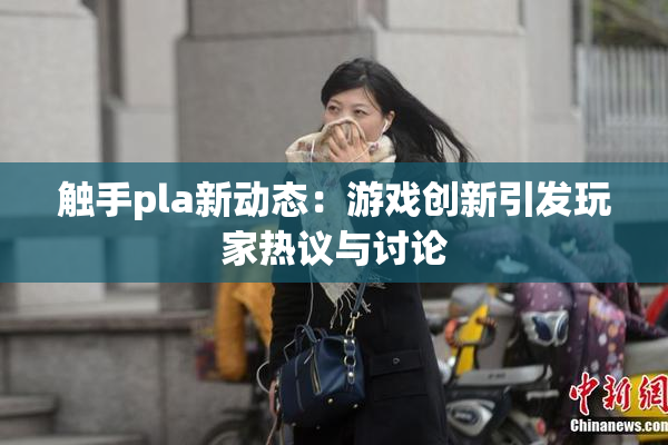 触手pla新动态：游戏创新引发玩家热议与讨论
