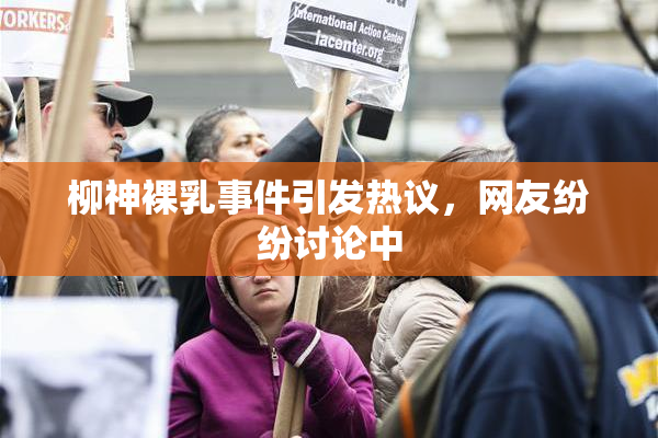 柳神裸乳事件引发热议，网友纷纷讨论中