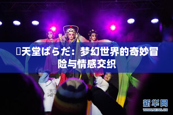 妺天堂ぱらだ：梦幻世界的奇妙冒险与情感交织