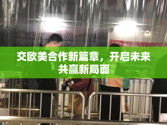 交欧美合作新篇章，开启未来共赢新局面